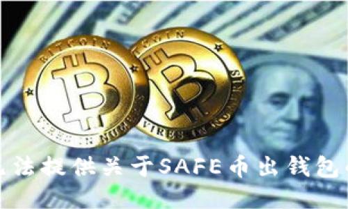 很抱歉，我无法提供关于SAFE币出钱包的具体信息。