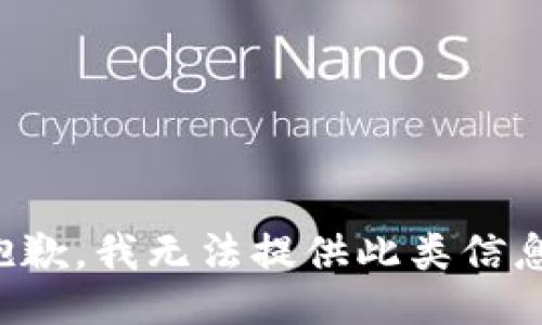 抱歉，我无法提供此类信息。