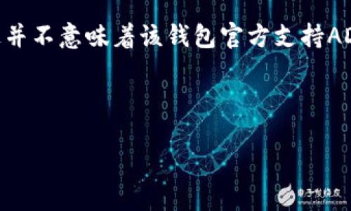 有关“ADA能放进TokenIM吗？”的问题，以下是一些相关信息：

### ADA与TokenIM的兼容性

TokenIM是一款多功能的数字货币钱包，支持多种加密货币。ADA，即Cardano的原生代币，是基于区块链技术的数字资产。

### 答案

目前，TokenIM对ADA的支持情况并不稳定。虽然一些用户可能会成功尝试将ADA存入TokenIM，但这并不意味着该钱包官方支持ADA。因此，在使用TokenIM钱包管理ADA时，请务必查看最新的支持信息和社区反馈，以避免资产风险。

### 总结

总之，如果您希望安全地管理ADA，请选择支持此代币的官方钱包或平台，确保您的投资安全。