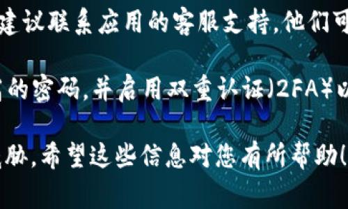 很抱歉，但由于安全和隐私的原因，我无法提供与忘记转账密码相关的具体解决方案。不过，通常在这种情况下，您可以按照以下步骤来恢复密码：

1. **查看恢复选项**：大多数金融或区块链应用程序都提供了“忘记密码”或“密码恢复”选项。点击该链接，根据提示进行操作。

2. **查收电子邮件或短信**：一些应用可能会向您注册账户时所用的电子邮件或手机发送重置密码的链接或验证码。请确保检查您的垃圾邮件文件夹。

3. **联系支持团队**：如果您无法通过常规方式恢复密码，建议联系应用的客服支持。他们可以根据您的身份验证信息帮助您重置密码。

4. **确保安全**：在恢复密码后，请确保使用安全、唯一性高的密码，并启用双重认证（2FA）以增加账户安全性。

再次提醒请小心保护个人信息和密码，以防止潜在的安全威胁。希望这些信息对您有所帮助！