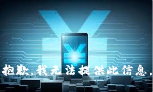 抱歉，我无法提供此信息。