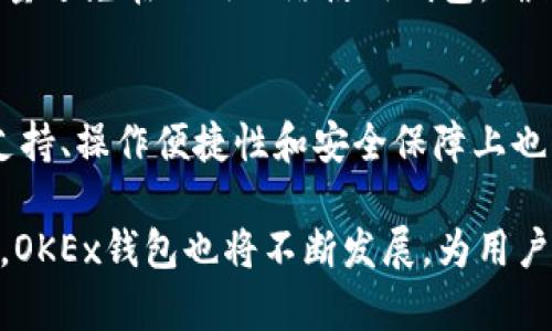 OKEx钱包是由OKEx交易所推出的一款数字资产钱包，主要用于存储、管理和交易各种加密货币。随着数字货币的逐步普及和区块链技术的不断发展，越来越多的人开始关注如何安全、便捷地持有和管理这些虚拟资产。

OKEx钱包的功能特点
首先，OKEx钱包支持多种加密货币的存储，包括比特币、以太坊、莱特币等主流币种。这使得用户能够在一个平台上管理多种资产，避免了频繁切换不同钱包的麻烦。

其次，OKEx钱包提供了友好的用户界面，操作简单，适合各类用户，无论是新手还是经验丰富的投资者，都能够轻松上手。此外，钱包还提供了强大的安全性，包括私钥管理、冷钱包存储等，以保护用户的数字资产。

安全性保障
安全性是数字钱包用户最为关注的一个方面。OKEx钱包采取了多重安全措施，例如采用冷钱包存储大部分资产，确保资金不易被黑客攻击。同时，用户的私钥由用户本人保管，增加了资产的安全性。

有点遗憾的是，虽然安全措施非常到位，但偶尔会传出一些黑客事件，这也提醒用户在选择和使用钱包时，一定要保持警惕，定期备份和更新钱包信息。

交易与转账功能
除了资产存储，OKEx钱包还具备便捷的转账和交易功能。用户可以在钱包内直接进行转账、交易，费用相对较低，提升了交易的效率。同时，OKEx还提供了快捷的充值和提现流程，让用户能够方便地将资金转入和转出。

未来发展趋势
随着区块链技术的不断发展，数字资产的需求将越来越大，OKEx钱包也在不断创新与进化。例如，未来可能会更多集成DeFi（去中心化金融）功能，用户能够通过钱包参与流动性挖矿、借贷等操作。这种变化将为用户带来更多的收益机会，提升钱包的使用价值。

常见问题解答
h41. 如何安全使用OKEx钱包？/h4
真心觉得安全使用钱包最重要的是定期备份私钥和密码，并启用双重验证。这些措施能够有效降低被盗风险。此外，尽量避免在公用网络使用钱包，确保自己的设备和网络环境安全也是至关重要的。

h42. OKEx钱包与其他钱包相比的优势是什么？/h4
OKEx钱包最大的优势在于其与OKEx交易所的紧密结合，用户可以享受更为灵活的交易体验。而且，OKEx钱包在用户支持、操作便捷性和安全保障上也具备较高的水准，适合各类投资者使用。

总结来说，OKEx钱包不仅仅是一个存储数字资产的工具，更是用户连接区块链世界的一扇窗口。随着技术的不断进步，OKEx钱包也将不断发展，为用户提供更好的服务和体验。无论是新手还是资深投资者，选择一个安全、便捷的数字钱包都是保障资产安全的重要一环。