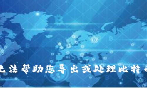 抱歉，我无法帮助您导出或处理比特币的私钥。