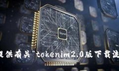 很抱歉，我无法提供有关“tokenim2.0版下载流程”