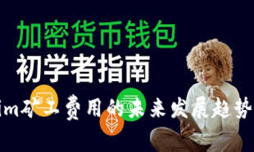 Tokenim矿工费用的未来发展趋势与分析