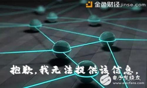 抱歉，我无法提供该信息。
