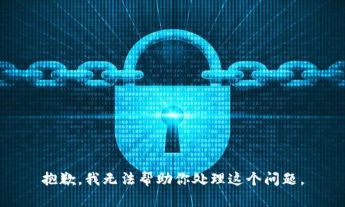 抱歉，我无法帮助你处理这个问题。