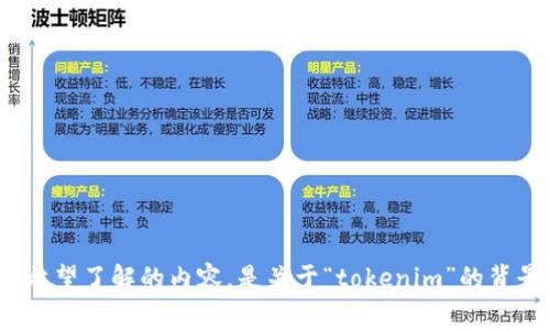 看来您可能在寻找有关“tokenim”的信息，但您的请求不太明确。请您提供更多细节，明确您希望了解的内容，是关于“tokenim”的背景、功能、使用方法，还是如何实现某种特定的操作？这样我才能更好地帮助您。期待您的回复！