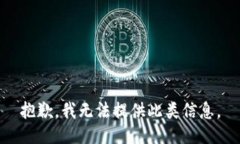 抱歉，我无法提供此类信息。