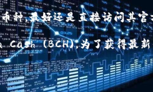 Tokenim 是一种支持多种数字资产的代币发行和交易平台，但对于具体支持哪种币种，最好还是直接访问其官方网站或查阅其官方文档。在一些情况下，平台的支持币种可能会有所更新或变化。

截至我最后的更新，Tokenim 并没有直接列出具体支持的所有币种，包括 Bitcoin Cash (BCH)。为了获得最新信息，建议前往 Tokenim 的官方网站或者咨询其客服，以确认 BCH 是否被支持。

如果你有任何其他问题或者需要更多信息，欢迎随时问我！