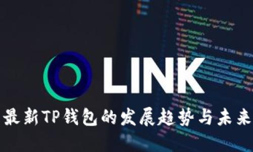 探索最新TP钱包的发展趋势与未来展望