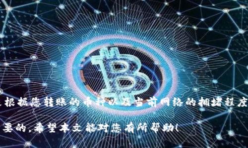 将imToken中的数字货币转移到钱包是一个相对简单的过程，不过在操作之前，了解一些基本的概念会使整个过程更加顺利。本文将为您详细介绍如何将imToken中的币转移到钱包中。

什么是imToken？
imToken是一款非常流行的数字货币钱包，支持多种区块链资产的存储与管理，包括以太坊（ETH）、比特币（BTC）等。其用户界面友好，功能强大，深受全球用户的青睐。imToken的特点在于用户可以通过它管理自己的私钥，并且能够直接在钱包内进行交易，方便快捷。

准备工作
在转移数字货币之前，您需要确保以下几点：
ul
    li确保您已经安装了imToken钱包，并且创建了一个账户。/li
    li确认您要转移的币种已在imToken钱包中展示。/li
    li准备好您要转移到的目标钱包地址，确保该地址是正确的，以避免资金损失。/li
/ul

如何将imToken中的币转移到钱包？
下面我们将通过几个简单的步骤来指导您如何完成转移：

步骤一：打开imToken应用
首先，您需要在您的手机上打开imToken应用。登录您的账户，确保您已经在主界面中可以看到自己的资产。

步骤二：选择要转移的币种
在主界面中，找到您要转移的币种。点击进入该币种的详细信息页面。

步骤三：选择“转出”或“发送”选项
在币种的详细信息页面，您会看到“转账”或“发送”选项。点击该选项以开始转移。

步骤四：填写接收地址
在转账界面，您需要输入接收方的钱包地址。这一步非常重要，务必确保地址无误。您也可以通过扫描二维码的方式来填写地址，以降低输入错误的几率。

步骤五：输入转账金额
输入您想要转移的金额，并检查手续费的相关信息。建议在确认之前重新核对金额和地址，确保无误。

步骤六：确认提交转账
一切信息确认无误后，您可以点击“确认”进行提交。此时，应用可能会要求您输入交易密码，以确保安全性。

步骤七：等待交易确认
提交后，您将看到交易的进度信息。不同的区块链网络对交易的确认时间不同，您只需要耐心等待即可。

转移后的检查
一旦交易确认，您可以前往目标钱包中检查是否到账。如果出现任何问题，不要着急，检查交易记录以及目标钱包地址是否正确，必要时还可以咨询相关平台的客服。

可能遇到的问题及解决方案
ul
    li钱包地址错误：如果发送到错误的钱包地址，资金将无法找回。请务必谨慎操作。/li
    li交易未确认：交易在区块链上进行确认可能需要时间，耐心等待。/li
/ul

总结
通过以上步骤，相信您已经掌握了如何将imToken中的币转移到其他钱包的基本方法。无论是转移到交易所还是转账给朋友，注意安全是最重要的。在享受数字货币带来的便利的同时，也请时刻保持警惕，保护好自己的资产。

相关问题思考

问题一：如何确保钱包地址的安全？
这是一个非常值得重视的问题！我真心觉得，保护钱包地址的安全性至关重要。您可以采取以下措施：
ul
    li使用官方应用或网站：确保您使用的是官方提供的钱包，这样可以避免钓鱼网站的风险。/li
    li启用双重认证：许多钱包支持双重认证，可以大大提高安全性。/li
    li定期备份钱包：定期备份您的钱包地址和私钥，以防丢失或忘记信息。/li
/ul

问题二：手续费计算是怎样的？
这个问题其实关系到每一次转账的成本。有点遗憾的是，手续费有时会因网络拥堵而变动。一般来说，手续费是根据您转账的币种以及当前网络的拥堵程度来确定的。用户可以选择在手续费较低时进行转账，或者手动设置手续费以加速交易。

无论您在数字货币的世界中处于何种地位，了解这些基础知识对于保护您的资产和顺利进行转账都是非常重要的。希望本文能对您有所帮助！