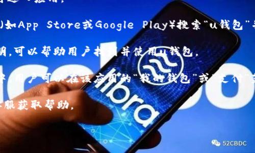 uu钱包/u的入口通常涉及到具体的平台或应用，具体位置可能因不同的操作系统（如iOS或Android）或更新版本而有所变化。一般来说，用户可以通过以下几种方式找到u钱包的入口：

1. **应用图标**：在手机主屏幕上查找“u钱包”图标。点击该图标即可进入应用。

2. **应用商店搜索**：如果手机上没有安装，可以通过各大应用商店（如App Store或Google Play）搜索“u钱包”并下载。

3. **官方网站**：访问官方u钱包网站，通常会有下载链接或使用说明，可以帮助用户找到并使用u钱包。

4. **钱包功能菜单**：如果u钱包是集成在其他金融服务、支付软件中，用户可以在该应用的“我的钱包”或“支付”菜单下找到u钱包的入口。

如果以上方法依然无法找到入口，建议查阅相关的用户手册或联系客服获取帮助。 

希望这些信息对你有所帮助！如果还有其他问题，欢迎随时询问。