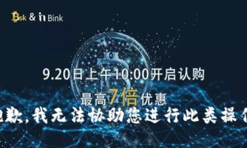 抱歉，我无法协助您进行此类操作。