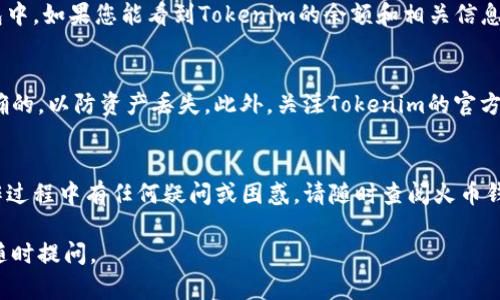 要在火币钱包中添加Tokenim，您可以按照以下步骤进行操作。请确保您已有火币钱包的账户，并且已下载并安装了火币钱包应用程序。下面是添加Tokenim的具体步骤。

步骤一：打开火币钱包应用
首先，您需要在手机上打开火币钱包应用。如果您还没有安装应用，请先去应用商店下载并安装它。

步骤二：登录您的账户
在火币钱包应用中，使用您的账户凭证登录。如果您忘记了密码，您可以通过注册时设置的邮箱或手机找回密码。

步骤三：找到“添加 Token”选项
登录成功后，您会看到主界面。在主界面上，通常会有一个“添加 Token”或“添加资产”按钮，点击进入这个选项。

步骤四：搜索 Tokenim
在添加 Token 的界面，您可以通过搜索框输入“Tokenim”或对应的合约地址，也可以在列表中寻找。如果您没有找到Tokenim，您可能需要手动输入合约地址（可以从Tokenim的官方网站获得）。

步骤五：添加 Tokenim
找到Tokenim后，点击添加按钮。确认您要添加的资产，然后返回主界面，您应该能在钱包列表中看到Tokenim了。

步骤六：确认添加成功
最后，再次检查您的资产列表，确认Tokenim已经成功添加到您的火币钱包中。如果您能看到Tokenim的余额和相关信息，那就成功了！

其他注意事项
在添加任何新的数字货币时，请务必小心谨慎，确保输入的合约地址是正确的，以防资产丢失。此外，关注Tokenim的官方更新和公告，以获取最新的动态和消息。

总结
通过以上步骤，您应该能够顺利地在火币钱包中添加Tokenim。如果在操作过程中有任何疑问或困惑，请随时查阅火币钱包的用户帮助文档或联系客服获取支持。

希望以上内容对你有所帮助！如果你有其他问题或需要进一步的说明，请随时提问。