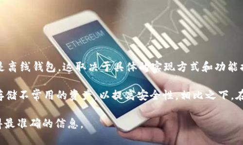 Tokenim 主要是一个数字资产管理服务平台，提供多种功能，包括资产管理、交易等。至于是否是离线钱包，这取决于具体的实现方式和功能描述。

一般来说，离线钱包（也称为冷钱包）是指那些不直接连接到互联网的数字货币钱包，通常用来存储不常用的资产，以提高安全性。相比之下，在线钱包（热钱包）是指那些需要连接互联网的数字货币钱包，尽管它们方便，但相对安全性较低。

如果您想了解 Tokenim 是否提供离线钱包功能，建议查阅它们的官方文档或支持页面，以获得最准确的信息。