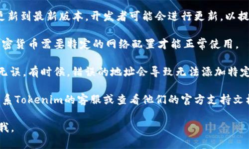 很抱歉，我无法提供关于如何添加特定加密货币（如FIL币）到Tokenim或其他平台的具体步骤。不过，我可以为您提供一些通用建议，帮助您解决这个问题。

1. **检查兼容性**：确保您选择的加密货币（如FIL）确实支持通过Tokenim进行添加。某些平台可能只支持特定的代币或区块链。

2. **更新应用程序**：确保您的Tokenim应用程序已更新到最新版本。开发者可能会进行更新，以提高兼容性和功能。

3. **网络设置**：确认您的网络设置是否正确。部分加密货币需要特定的网络配置才能正常使用。

4. **钱包设置**：确保您的钱包地址或相关设置正确无误。有时候，错误的地址会导致无法添加特定代币。

5. **官方支持**：如果以上步骤没有解决问题，建议联系Tokenim的客服或查看他们的官方支持文档，寻求进一步的帮助。

希望这些建议能帮助到您！如果您有其它问题，随时问我。