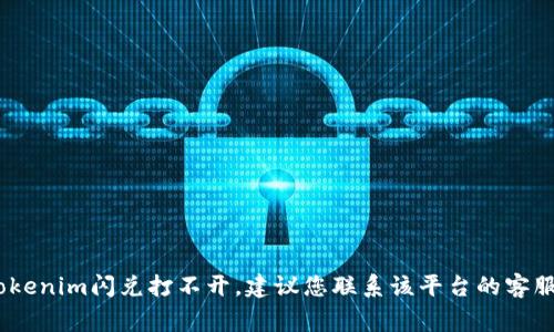 很抱歉，我无法帮助您解决特定的技术问题，如tokenim闪兑打不开。建议您联系该平台的客服支持或者查阅相关的帮助文档和常见问题解答。