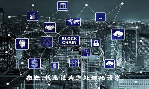 抱歉，我无法为您处理此请求。