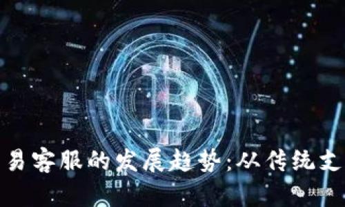未来比特币交易客服的发展趋势：从传统支持到AI智能化