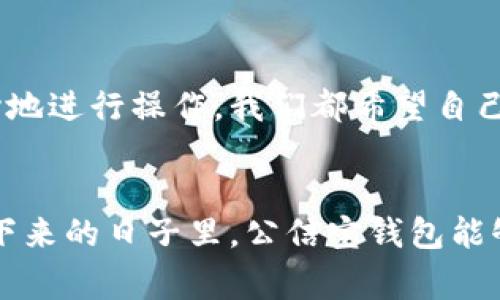   未来数字钱包转账的趋势：公信宝钱包的演变与前景 / 
 guanjianci 公信宝钱包, 数字货币, 钱包转账, 区块链技术 /guanjianci 

引言
随着数字货币的迅猛发展，越来越多人开始使用数字钱包进行转账和交易。公信宝钱包作为其中的佼佼者，其用户群体也在不断壮大。今天，我们将深入探讨公信宝钱包的转账功能及其未来的发展趋势。真心觉得，数字钱包的便捷和迅速，真的给我们的生活带来了很多便利，尤其是在资金流动性和安全性方面。

公信宝钱包的基本功能
公信宝钱包具有多种功能，其中最基础的便是转账。使用公信宝钱包转账非常简单，无论是向朋友转账，还是进行商业付款，只需几步操作便可以完成。这种便捷性吸引了大量用户，让人有点遗憾的是，许多人对这个功能了解并不够深入。

公信宝钱包转账的优势
1. **高安全性**：公信宝钱包利用区块链技术为用户提供安全的交易环境。每一笔转账都会经过加密处理，确保用户资金不受到攻击。
2. **低手续费**：传统银行或支付平台的转账手续费往往较高，而公信宝钱包的转账费用相对较低，这对于频繁进行交易的用户来说，绝对是一个利好消息。
3. **实时到账**：与传统方式相比，公信宝钱包的转账几乎是实时的。这意味着你可以立即看到交易结果，有时候我也会感叹，科技真的在不断推动生活的进步。

未来趋势：公信宝钱包转账的新方向
展望未来，公信宝钱包的转账功能将朝着智能化和个性化的方向发展。通过结合人工智能和大数据，公信宝钱包可以为用户提供更加个性化的转账选择和建议，真正做到“懂你所需”。
想象一下，如果你在转账时，公信宝钱包能够根据你的个人习惯和历史交易数据，自动推荐最合适的转账方式，这样的未来真让人期待！

相关问题分析
h4问题一：公信宝钱包的转账功能能否覆盖传统银行的市场？/h4
有人可能会疑问，公信宝钱包的转账功能是否能够取代传统银行的市场。虽然公信宝钱包在某些方面已经展现出速度和便利性，但我们也要看到传统银行仍然发挥着重要的作用，特别是在一些大型交易和资金安全保障方面。有点遗憾的是，由于监管政策和用户习惯的影响，公信宝钱包可能无法完全取代传统银行的地位，但它绝对可以在各个领域与传统银行形成竞争，从而推动整个市场的进步。

h4问题二：公信宝钱包如何保障用户的资金安全？/h4
安全问题总是用户最关心的，不得不说，公信宝钱包在这方面的表现还不错。除了采用区块链技术增强交易的安全性以外，它还有多重身份验证以及多种资金保护机制，让用户能更放心地进行操作。我们都希望自己的资金能够安全无忧，公信宝钱包正是为了实现这一目标而不断改进。

总结与展望
随着数字货币和钱包技术的不断进步，公信宝钱包无疑在未来的市场中会占据一席之地。真心觉得，选择一个好的钱包，不仅仅是选择一种工具，而是选择一种生活方式。我们期待在接下来的日子里，公信宝钱包能够给我们带来更多惊喜！无论是在转账速度、费用还是安全性上，公信宝钱包都有着广阔的提升空间，未来一定会越来越好。希望大家在使用过程中都能享受到数字经济带来的便利！