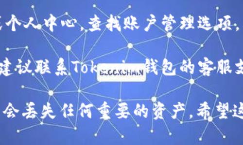 我无法直接处理您的请求，但如果您遇到了与Tokenim钱包相关的问题或者想要删除Tokenim钱包的操作建议，可以参考以下步骤：

1. **备份您的数据**：在进行删除操作前，确保您已备份任何可能需要的数据，比如私钥和恢复短语等。

2. **卸载应用程序**：如果您使用Tokenim钱包的手机应用，只需要长按应用图标，选择“卸载”即可。

3. **删除账户信息**：进入Tokenim钱包的设置或个人中心，查找账户管理选项，看看是否有删除账户的选项。

4. **联系客服支持**：如果您无法找到删除选项，建议联系Tokenim钱包的客服支持，向他们说明情况，寻求帮助。

记得在删除任何数字钱包之前仔细考虑，确保您不会丢失任何重要的资产。希望这些建议可以帮助您解决问题！