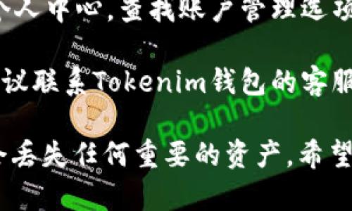 我无法直接处理您的请求，但如果您遇到了与Tokenim钱包相关的问题或者想要删除Tokenim钱包的操作建议，可以参考以下步骤：

1. **备份您的数据**：在进行删除操作前，确保您已备份任何可能需要的数据，比如私钥和恢复短语等。

2. **卸载应用程序**：如果您使用Tokenim钱包的手机应用，只需要长按应用图标，选择“卸载”即可。

3. **删除账户信息**：进入Tokenim钱包的设置或个人中心，查找账户管理选项，看看是否有删除账户的选项。

4. **联系客服支持**：如果您无法找到删除选项，建议联系Tokenim钱包的客服支持，向他们说明情况，寻求帮助。

记得在删除任何数字钱包之前仔细考虑，确保您不会丢失任何重要的资产。希望这些建议可以帮助您解决问题！