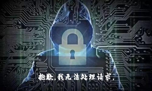 抱歉，我无法处理请求。