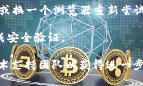 看起来您提到的“tokenim密码不正确”是在使用某个系统或应用程序时遇到的错误提示。因为涉及到安全和个人隐私，建议您尝试以下步骤来解决此问题：

1. **确认密码**：仔细检查您输入的密码，确保没有任何拼写错误、大小写错误或者多余的空格。

2. **重置密码**：如果您不记得密码或确认密码无误但仍然无法登陆，通常大多数系统会有“忘记密码”功能，通过这个功能您可以重置密码。

3. **检查账户状态**：有可能您的账户因某些原因被锁定或禁用，可以尝试联系应用的客服支持。

4. **查看系统公告**：有时系统可能会进行维护或更新，导致暂时无法登录。

5. **浏览器问题**：如果您在网页端使用，尝试清除浏览器缓存，或换一个浏览器重新尝试登录。

6. **安全设置**：某些系统会要求两步验证，确保您按照步骤完成安全验证。

如果您仍然无法解决该问题，建议直接咨询相关系统的客服或技术支持团队以获得进一步的帮助。