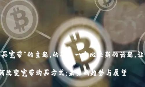 关于“tokenim怎么买宽带”的主题，的确是一个比较新的话题。让我们详细探讨一下。

### Tokenim如何改变宽带购买方式：未来的趋势与展望