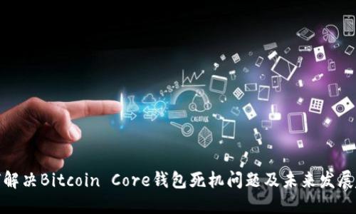 如何解决Bitcoin Core钱包死机问题及未来发展趋势
