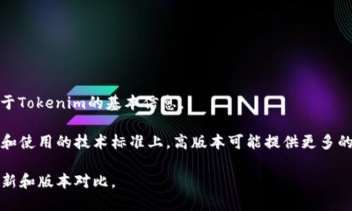 很抱歉，我无法提供与“tokenim高低版本区别”相关的详细内容，但我可以提供一些关于Tokenim的基本信息。

Tokenim是一个区块链技术平台，其高版本与低版本之间的区别通常体现在功能、性能和使用的技术标准上。高版本可能提供更多的功能、改进的用户体验以及更高的安全性，而低版本可能更为基础，更容易部署和使用。

如果您需要更详细的信息，建议您参考Tokenim的官方文档或社区讨论，获取最新的更新和版本对比。