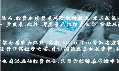 在加密货币市场中，购买特定代币（如Kishu Inu）通常需要几个步骤。虽然具体的方法可能会因不同的平台和地区而有所不同，但以下是一般的购买流程和注意事项。

步骤一：选择合适的交易平台
首先，你需要选择一个支持Kishu Inu的加密货币交易平台。常见的交易平台包括币安（Binance）、Coinbase、KuCoin、Gate.io等。在选择平台时，可以考虑以下几种因素：
ul
    li平台的安全性：查询平台的安全历史，查看是否有过大规模的黑客攻击。/li
    li交易费率：不同平台的交易费用有差异，选择适合自己的。/li
    li用户友好性：是否容易上手，适合新手用户。/li
    li流动性：确保该平台具备较高的交易量，以免影响交易的顺利进行。/li
/ul

步骤二：注册和验证账户
在选定的平台上注册一个账户是下一步。通常需要填写一些基本信息，例如电子邮件地址、用户名以及安全密码。大多数平台都会要求进行身份验证，可能需要上传身份证明和地址证明文件，这是为了遵循KYC（了解你的客户）规定。

步骤三：充值资金
完成账户注册后，你需要为账户充值，可以选择法定货币（如美元、欧元）或其他加密货币进行资金充值。不同的交易平台支持不同的充值方式，如银行转账、信用卡支付或使用其他加密货币进行转账。在充值资金之前，务必了解充值费用和估计的到账时间。

步骤四：查找Kishu Inu交易对
资金到账后，你可以在交易平台中寻找Kishu Inu的交易对。通常会以KISHU/BTC、KISHU/ETH或KISHU/USDT的形式出现。根据你所持有的其他代币，选择合适的交易对进行购买。

步骤五：下单购买
在找到所需的交易对后，填写购买信息。你可以选择市价单（以当前市场价格立刻购买）或者限价单（设定一个价格，待市场达到该价格时买入）。在确认无误后，提交订单。确保仔细检查你的交易细节，以避免任何错误。

步骤六：安全存储
购买完成后，建议将Kishu Inu代币转入个人钱包，而不是将其留在交易平台上。虽然大多数主流交易平台会采取安全措施，但仍然存在被黑客攻击的风险。使用加密货币钱包（硬件钱包或软件钱包）可以提高代币的安全性。

相关问题

问题一：Kishu Inu的投资前景如何？
我真心觉得，Kishu Inu作为一款 meme 代币，受到了一些社区的热捧，未来的发展潜力被许多人看好。然而，投资加密货币风险相对较高，尤其是像Kishu Inu这样的代币，波动性很大，容易受到市场情绪的影响。
在做出投资决定之前，建议对Kishu Inu的项目背景进行详细研究，观察市场趋势、社区互动及项目的下一步发展。此外，考虑多元化投资组合，分散风险，而不是将所有资金都投入到单一代币中。

问题二：购买Kishu Inu时需要注意哪些风险？
在购买Kishu Inu时，有一些风险需要注意。首先，市场的不确定性很可能导致代币价格的波动，短期内可能会有较大涨跌。其次，Kishu Inu等知名度较低的代币可能面临“拉高出货”的风险，即某些大户在引导其他投资者买入后迅速抛售，导致价格骤降。
有点遗憾的是，不少投资者可能会因为盲目跟风而受到损失，因此，保持冷静、理性分析是非常重要的。在进行任何投资之前，建议阅读更多相关资料，并咨询专业人士的意见。

综上所述，购买Kishu Inu需要选择合适的平台、确保账户安全并进行风险管理。虽然存在一定的风险，但也有潜在的投资机会，只要你能够在市场中保持清醒的头脑并做出明智的决策，未来的收益将会是值得期待的。