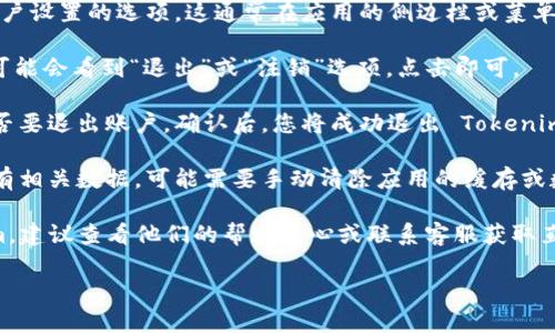 退出 Tokenim 可能涉及几个步骤，具体取决于您是在使用桌面版还是手机应用。以下是一般步骤，您可以参考：

1. **打开应用/网站**：首先，确保您已登录到您的 Tokenim 账户。

2. **导航到设置**：在主界面，寻找个人资料或账户设置的选项。这通常在应用的侧边栏或菜单中。

3. **选择退出/注销**：在设置或账户页面中，您可能会看到“退出”或“注销”选项。点击即可。

4. **确认退出**：有些应用可能会要求您确认是否要退出账户。确认后，您将成功退出 Tokenim。

5. **清除数据（可选）**：如果您希望彻底删除所有相关数据，可能需要手动清除应用的缓存或数据，尤其是在手机上。

如果您是因为遇到特定问题而需要退出 Tokenim，建议查看他们的帮助中心或联系客服获取直接的支持。他们应该能提供更详细的指导和帮助。

如有其他问题或需要进一步的帮助，请告诉我！