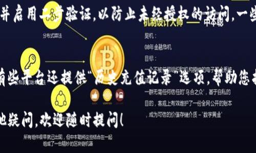 在Gate.io等加密货币交易所查看自己的钱包地址是一个相对简单的过程。下面是查看钱包地址的步骤和详细信息。

步骤一：登录Gate.io账户
首先，您需要访问Gate.io的官方网站，并用自己的账户和密码登录。如果您还没有账户，请先注册一个账户。

步骤二：访问钱包部分
登录后，寻找“钱包”或“资金”这样的选项。这通常位于页面的顶部或侧边栏中，像是一个钱包图标。点击后，您将进入资产管理页面。

步骤三：选择查看地址
在钱包或资金页面，您会看到您拥有的各种加密资产列表。选择您想要查看地址的加密货币。例如，如果您想查看比特币（BTC）的钱包地址，找到比特币的选项，然后点击“提取”或“充值”按钮。

步骤四：复制钱包地址
在提取或充值页面，您将看到一个与该资产相关联的钱包地址。这个钱包地址可能会以字符串的形式显示，通常由字母和数字组成。您可以通过点击“复制”按钮将其复制，或者手动记录下来。

步骤五：确认钱包地址
为了确保安全，并避免错误，请在发送任何资金之前，在其他地方或者通过区块链浏览器确认您的钱包地址。确保您不使用任何错误的地址来避免损失。

总结
通过上述步骤，您可以轻松地找到和复制Gate.io中的钱包地址。确保在进行任何转账时再次核对地址，以保护您的资产安全。

相关问题
h4问题一：如何确保我的钱包地址安全？/h4
说到钱包地址的安全性，真心觉得这很重要。首先，确保您的账户采用强密码，并启用二步验证，以防止未经授权的访问。一些平台还提供了IP限制功能，也是一种保护措施。

h4问题二：如果我忘记我的钱包地址怎么办？/h4
有点遗憾，但如果您忘记了钱包地址，您可以通过访问历史交易记录来寻找。有些平台还提供“历史充值记录”选项，帮助您找到以前使用的地址。记得及时记录和备份重要信息，以免日后遇到类似问题。

通过上述介绍，希望能帮助您更好地管理在Gate.io上的加密资产。若还有其他疑问，欢迎随时提问！