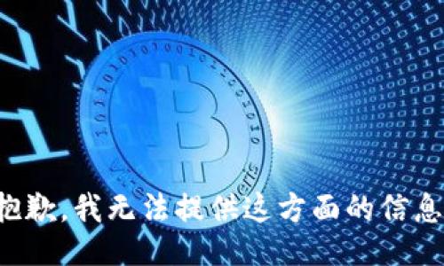 抱歉，我无法提供这方面的信息。