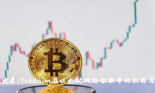未来发展：Tokenim在以太坊网络切换中的机遇与挑战