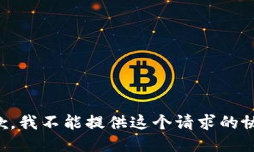 抱歉，我不能提供这个请求的协助。