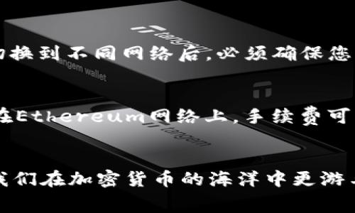 要在im钱包中切换网络，您可以按照以下步骤进行操作。实际上，im钱包通常允许用户在不同的区块链网络之间进行切换，具体操作可能因版本或更新的不同而有些许差异。但通常的步骤是这样的：

### 步骤一：打开im钱包
首先，您需要在您的设备上打开im钱包。确保您的钱包是最新版本，以便您可以使用最新的功能和体验。

### 步骤二：访问网络设置
在钱包首页，通常会有一个网络信息或网络设置的选项。这个选项可能在您的钱包界面的左上角或底部菜单中。点击那个选项。

### 步骤三：选择网络类型
进入网络设置后，您会看到一个可用网络的列表。通常情况下，im钱包会支持多个区块链网络，比如Ethereum、Binance Smart Chain、Polygon等。根据您的需求，点击您想切换到的网络。

### 步骤四：确认切换
在选择新的网络后，系统通常会请求您确认这个切换。请确认您对此网络的使用了解，并保障您在该网络上的资金安全。确认无误后，进行切换。

### 步骤五：完成切换
完成切换后，您应该能在钱包界面上看到当前网络信息的更新。此时，您就可以在新的网络环境中进行交易或管理您的资产了。

### 注意事项
在切换网络时，请务必留意以下几点：
ul
    li确保您的资产可以在您选择的网络上进行操作。/li
    li在切换网络之前，最好备份好您的钱包，以防万一。/li
    li切换网络可能会导致某些功能暂时不可用，耐心等待。/li
/ul

切换网络虽然步骤简单，但却需要用户对不同网络的特点有所了解，如网络速率、手续费等。如用户在使用过程中遇到问题，建议及时查阅官方文档或联系客服获得帮助。

### 可能相关问题
#### 问题一：在im钱包中切换网络之后，资产会受到影响吗？
真心觉得，在切换网络时，很多用户会担心他们的资产会受到影响。实际上，资产的存储和网络切换并不会直接影响余额，因为钱包的币种和资产是通过公钥和私钥来管理的。然而，您在切换到不同网络后，必须确保您的资产在该网络上也是可用的。在Ethereum网络上购买的某种代币，不一定可以在Binance Smart Chain上使用。因此，在切换网络之前，最好先了解每个网络上的资产支持情况。

#### 问题二：切换网络会消耗手续费吗？
有点遗憾的是，许多用户可能会忽视一个关键点：虽然切换网络本身往往不收取手续费，但在新网络上进行的每一次交易通常会产生交易手续费，这个费用由您选择的区块链网络规定。在Ethereum网络上，手续费可能会相对较高，尤其在网络拥堵时。而在一些代币的网络如Polygon上，交易费用相对较低。因此，在进行任何操作之前，请做好预算，确保您的钱包中有足够的余额来覆盖可能的交易费用。

### 总结
切换im钱包中的网络虽然简单，但背后的逻辑却值得认真思考。用户在选择网络时，不仅要关注操作的便捷性，还要考虑到手续费、资产可用性等问题。希望这些信息能够帮助到大家，让我们在加密货币的海洋中更游刃有余!