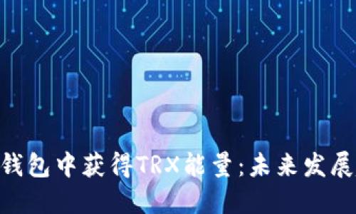 如何在Tokenim钱包中获得TRX能量：未来发展趋势与实用技巧