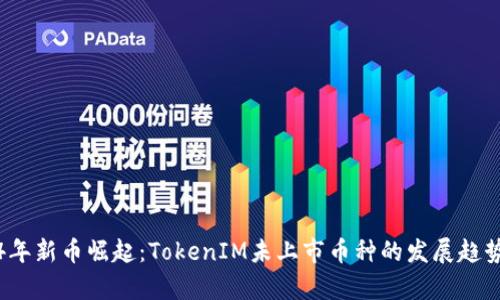 2024年新币崛起：TokenIM未上市币种的发展趋势分析