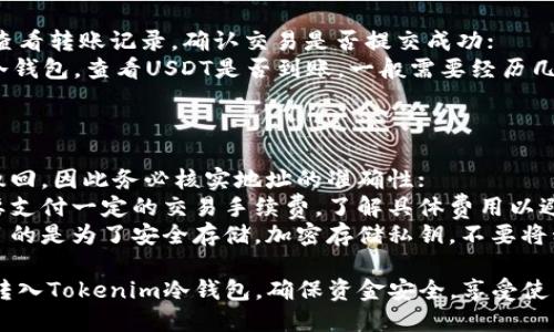 将USDT转入Tokenim冷钱包的步骤相对简单，但在操作过程中需要确保安全性和准确性。以下是详细的指南。

### 步骤一：准备工作

1. **确认你拥有一个Tokenim冷钱包**：如果你还没有冷钱包，需要先购买并设置；
2. **获取USDT**：确保你的USDT在一个可以进行转账的账户中，比如交易所或热钱包。

### 步骤二：获取Tokenim冷钱包地址

1. **打开Tokenim冷钱包**：将你的冷钱包连接到设备，并确认钱包已成功解锁；
2. **查找接收地址**：在钱包界面内，找到“接收”或“充值”选项，生成USDT接收地址，复制这个地址。

### 步骤三：在交易所或热钱包中转账

1. **登录你的交易所账户**：如果你的USDT在交易所，首先登录你的交易所账户；
2. **选择提现功能**：找到提现或转账的选项，然后选择USDT；
3. **填写信息**：粘贴你刚刚复制的Tokenim冷钱包接收地址，输入你想转账的USDT数量；
4. **确认转账**：仔细检查信息的准确性，确认无误后，进行二次验证（如短信验证码、邮箱验证等），最后提交转账。

### 步骤四：等待确认

1. **检查转账状态**：在交易所中查看转账记录，确认交易是否提交成功；
2. **查看冷钱包**：打开Tokenim冷钱包，查看USDT是否到账，一般需要经历几个区块的确认。

### 注意事项

- **确保地址正确**：转账后无法撤回，因此务必核实地址的准确性；
- **了解手续费**：转账过程中需要支付一定的交易手续费，了解具体费用以避免不必要的损失；
- **安全性**：使用冷钱包的主要目的是为了安全存储，加密存储私钥，不要将私钥透露给他人。

通过上述步骤，你可以顺利将USDT转入Tokenim冷钱包，确保资金安全，享受使用冷钱包带来的便利。