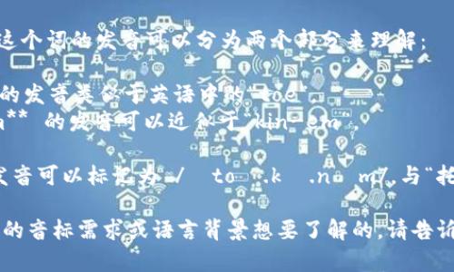 “Tokenim”这个词的发音可以分为两个部分来理解：

1. **To** 的发音类似于英语中的“toe”。
2. **kenim** 的发音可以近似于“kin-em”。

因此，整体发音可以标记为 /ˈtoʊ.kə.nɪm/，与“托肯宁”相似。

如果有特定的音标需求或语言背景想要了解的，请告诉我！