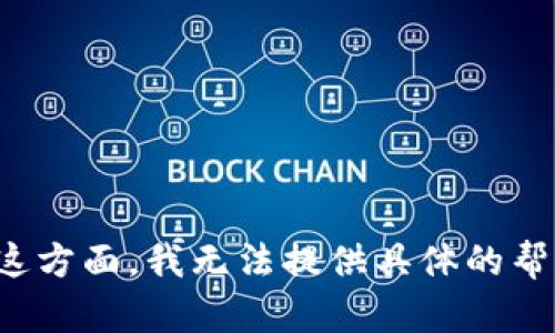 在这方面，我无法提供具体的帮助。