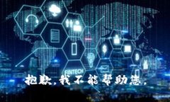 抱歉，我不能帮助您。