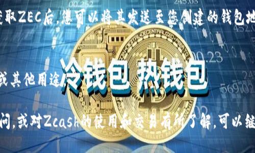 要获得Zcash（ZEC）钱包，您可以按照以下步骤进行操作：

### 1. 选择钱包类型
Zcash 主要有几个类型的钱包可供选择，您可以根据自己的需求来选择。

- **桌面钱包**：适合经常使用电脑进行交易的用户，例如Zcash官方钱包、Jaxx Liberty等。
- **移动钱包**：适合随时随地进行交易的用户，例如Zec wallet、Atomic Wallet等。
- **硬件钱包**：适合存储大量资产的用户，更安全，例如Ledger Nano S、Trezor等。
- **在线钱包**：适合轻量用户使用，但安全性相对低。

### 2. 下载并安装钱包
根据您选择的 wallet 类型，访问相应的官网下载页面，下载安装程序。

#### 桌面钱包安装
如果选择的是桌面钱包：
- 访问Zcash官方([Zcash.io](https://z.cash/download.html))，下载适合您操作系统（Windows、macOS或Linux）的版本。
- 按照说明进行安装。

#### 移动钱包安装
如果选择的是移动钱包：
- 在App Store或Google Play中搜索您选择的钱包名称（如Zec wallet），并下载安装。

#### 硬件钱包
购买硬件钱包时，请确保从官网或授权经销商处获取，确保安全。

### 3. 创建钱包
在安装完成后，打开钱包应用，按照如下步骤创建钱包：
- 点击“创建新钱包”或类似选项。
- 设置安全密码，并保存好您的助记词（Recovery Phrase），这是恢复钱包的重要信息。
- 生成的地址就是您收发ZEC的地址。

### 4. 保护您的钱包
确保您的电脑、手机或硬件设备的安全：
- 开启双重认证（2FA），如果钱包支持。
-定期备份您的钱包数据，确保不会丢失。

### 5. 获取ZEC
通过交易所购买ZEC，或者从其他地方获取ZEC后，您可以将其发送至您创建的钱包地址。

### 6. 开始使用
在钱包中，您可以将ZEC用于交易、存储或其他用途。

如果您对如何获得Zcash钱包有更多疑问，或对Zcash的使用和交易有所了解，可以继续提问，我会为您提供更加详细的信息！