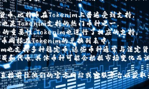 Tokenim 是一个集中于加密货币和区块链服务的平台，主要提供数字资产的交易、存储和管理功能。具体来说，Tokenim 支持多种主流币种，以下是一些常见的币种：

1. **比特币 (BTC)** - 作为市场上最早和最知名的加密货币，比特币在Tokenim上普遍受到支持。
2. **以太坊 (ETH)** - 以其智能合约功能而闻名，以太坊也是Tokenim支持的热门币种之一。
3. **瑞波币 (XRP)** - 主要用于跨境支付，铸就了瑞波币的重要性，Tokenim也进行了相应的支持。
4. **莱特币 (LTC)** - 作为比特币的“轻量级”版本，莱特币同样在Tokenim的兑换列表中。
5. **稳定币 (如 USDT、USDC)** - 除了主流币种，Tokenim也支持多种稳定币，这些币种通常与法定货币挂钩，受到许多投资者的青睐。
6. **其他代币** - Tokenim 还支持一些新兴的区块链项目和代币，具体币种可能会根据市场变化而调整。

如果你对 Tokenim 支持的具体币种有进一步的需求，可以直接前往他们的官方网站或客服平台以获取最新信息。