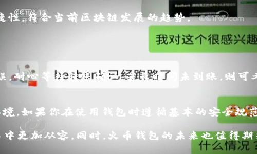 火币钱包看不到BTC的原因及解决方案

在数字货币交易日益火热的今天，火币钱包作为一个重要的数字资产储存工具，吸引了众多用户。然而，有些用户在使用火币钱包时却遇到一个困扰性的问题——看不到BTC（比特币）。这让许多新手用户感到困惑和无助，甚至产生误解。我真心觉得，了解这一问题背后的原因和解决方案，对每个火币钱包用户来说都是非常重要的。

常见原因分析

首先，我们需要明确的是，用户在火币钱包中看不到BTC的情况并非罕见，原因可能有多种，接下来我们逐一分析。

h41. 钱包地址不正确/h4
有些用户可能在创建钱包时，操作不当导致钱包地址错误。比如，在进行比特币转账时，地址抄写错误或者复制粘贴出错都可能导致用户无法在火币钱包中看到自己的BTC。其实，仔细核对钱包地址是非常有必要的。

h42. 资产未成功到账/h4
在区块链上进行交易时，由于网络拥堵等因素，转账可能会出现延迟，从而导致用户无法立即看到BTC。尤其在交易高峰期，确认时间可能会延长。这种情况下，用户耐心等待，通常过一段时间后就能看到BTC到账。

h43. 火币钱包的操作问题/h4
有时候，用户可能对火币钱包的操作不够熟悉，导致无法找到BTC资产。火币钱包的界面设计虽然相对简单，但对于新手用户来说，可能还是需要一定时间习惯和学习。如果不知道如何操作，可以参考火币官方网站的操作指南，或者直接联系客户支持寻求帮助。

h44. 技术故障/h4
任何软件系统都有可能出现技术故障，包括火币钱包。在一些特殊情况下，用户可能会出现移动设备、账户设定或钱包版本等多种原因导致无法显示BTC。这种情况下，建议用户检查火币钱包的更新，必要时可尝试重新安装应用。

解决方案

了解了以上原因后，我们接下来讨论一些有效的解决方案，帮助用户尽快找回自己的BTC。

h41. 检查交易记录/h4
用户可以进入火币钱包的交易记录界面，查看最近的交易记录，确认BTC的转账状态。如果显示为“待确认”，那么继续耐心等待。如果显示为“已完成”，但仍旧没有出现在余额中，可以尝试刷新页面。

h42. 重启应用或设备/h4
有时候，软件故障可能因为缓存问题造成。如果用户尝试重启火币钱包应用，甚至重启移动设备，可能有助于解决问题，重新刷新数据。

h43. 联系客服/h4
如果以上方法都无法解决问题，建议用户联系火币的客户支持。他们通常会提供详细指导，协助用户解决钱包问题。值得注意的是，联系客服时，提前准备好相关信息（如交易ID、钱包地址等）会更有效率。

h44. 确保应用更新到最新/h4
保持火币钱包应用更新至最新版本是一个非常重要的步骤。开发者会定期推出更新，以修复现有问题和添加新功能，而旧版本可能会带来兼容性问题，导致资产显示异常。

未来发展和趋势

随着数字货币的快速发展，钱包的功能也在不断完善。火币钱包作为市场上重要的钱包应用之一，未来会朝着哪些方向发展呢？我预感到，这些趋势将会影响用户的使用体验和钱包市场的竞争形势。

h41. 多链支持/h4
现在市场上数字货币种类繁多，火币钱包未来很可能会增加对多链资产的支持，从而实现一站式管理，让用户可以在一个钱包中存储和管理多种数字资产。这样一来，用户体验将提升到一个全新的层次，真正实现代币投放的便利。

h42. 增强的安全功能/h4
安全一直是数字资产用户最为关注的话题。未来火币钱包很有可能会推出更加强大的安全措施，比如多重签名、冷存储等，从而保护用户资产免受黑客攻击和安全漏洞的威胁。安全性提升后，用户会更加安心。

h43. 用户界面的/h4
为了吸引更多用户，火币钱包在用户界面上可能会进行大幅，提供更加友好的操作体验。例如，简化钱包资金管理流程、提升搜索和查询功能等，让新手用户也能轻松上手。

h44. 更加丰富的功能/h4
火币钱包未来可能会添加多种新功能，比如集成交易所功能、收发法币支持、去中心化交易所链接等。这一系列功能将大大提高用户的使用体验与便捷性，符合当前区块链发展的趋势。

常见问题解答

h4问题一：如果我在火币钱包中看不到BTC，应该做首先要做的是什么？/h4
遇到这种情况时，首先应该检查交易记录，确定BTC是否已经成功转账。如果在交易记录中找不到相关信息，确认钱包地址是否正确；如果钱包地址无误，耐心等待转账确认。若长时间未到账，则可考虑重启应用或联系客服求助。

h4问题二：火币钱包的安全性如何，是否值得信赖？/h4
火币钱包是业内口碑较好的数字资产钱包之一，它在安全性方面采取了多种措施，比如多重签名技术和私钥加密，力求为用户提供安全稳妥的使用环境。如果你在使用钱包时遵循基本的安全规范，比如定期更改密码、启用双因素认证等，通常能有效提升安全性。不过，用户也需要提高安全意识，勿随意相信不明消息或点击不明链接。

总结来说，火币钱包看不到BTC的问题虽然让人感到沮丧，但通常都能通过简单的方法得到解决。了解钱包的使用和常见问题，能使用户在今后的交易中更加从容。同时，火币钱包的未来也值得期待，正在向着更加安全、便捷的方向发展。希望每个用户都能在数字资产的浪潮中，找到适合自己的财富管理方式，享受数字货币带来的新机遇与挑战。