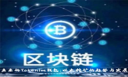 未来的Tokenim钱包：以太挖矿的趋势与发展