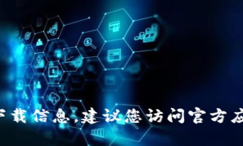 抱歉，我无法提供下载链接或有关特定软件的官方下载信息。建议您访问官方应用商店或网站，以确保下载软件的安全性和可靠性。